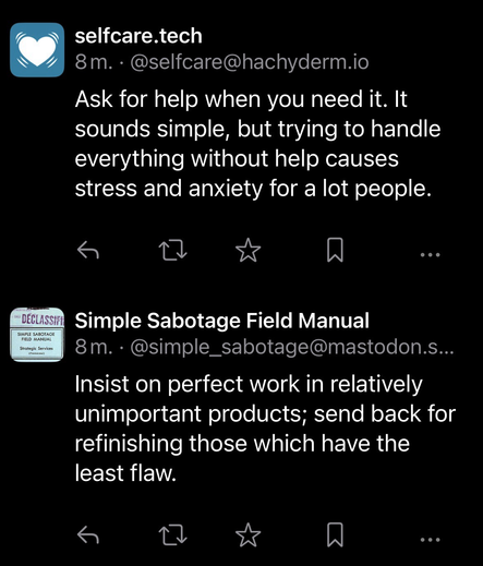 Opslag fra kontoen Selfcare.tech: “Ask for help when you need it. It sounds simple, but trying to handle everything without help causes stress and anxiety for a lot people.”  Opslag fra kontoen Simple Sabotage Field Manual:  “Insist on perfect work in relatively unimportant products; send back for refinishing those which have the least flaw.”  
