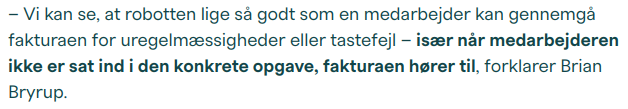 – Vi kan se, at robotten lige så godt som en medarbejder kan gennemgå fakturaen for uregelmæssigheder eller tastefejl – især når medarbejderen ikke er sat ind i den konkrete opgave, fakturaen hører til, forklarer Brian Bryrup.